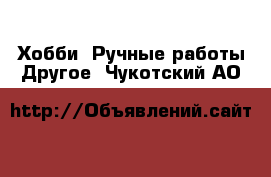 Хобби. Ручные работы Другое. Чукотский АО